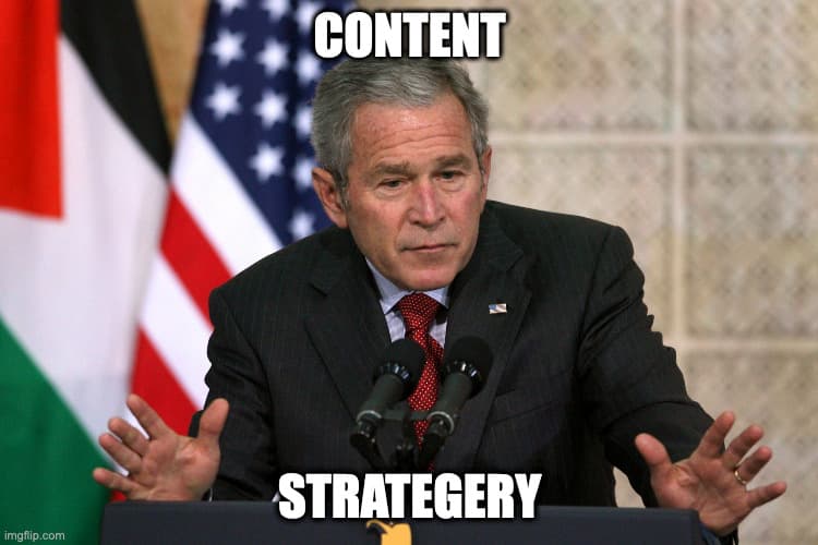 A picture of George W. Bush captioned ‘content strategery'