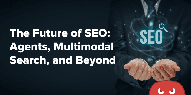 The Future of SEO Agents, Multimodal Search, and Beyond