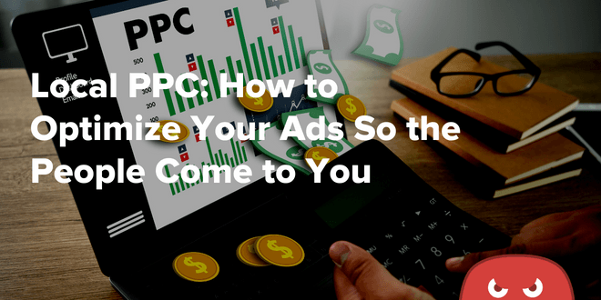 Local PPC: How to Optimize Your Ads So the People Come to You
