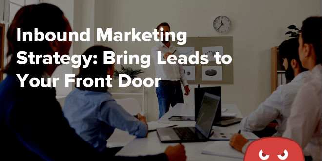 Inbound Marketing Strategy: Bring Leads to Your Front Door  