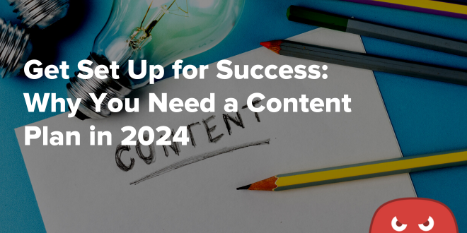 Get Set Up for Success: Why You Need a Content Plan in 2024