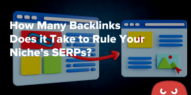 How Many Backlinks Does it Take to Rule Your Niche’s SERPs?