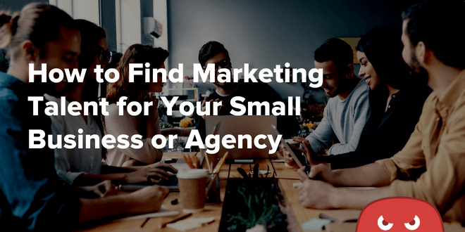 How to Find Marketing Talent for Your Small Business or Agency