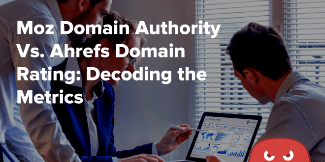 Moz Domain Authority Vs. Ahrefs Domain Rating: Decoding the Metrics