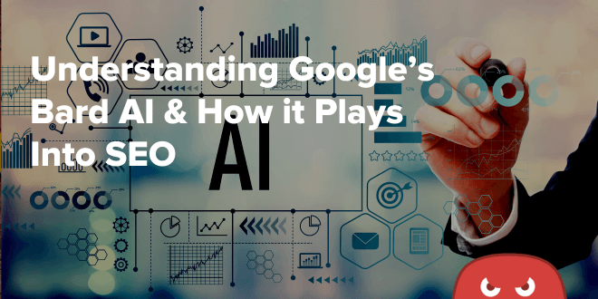 Understanding Google’s Bard AI & How it Plays Into SEO