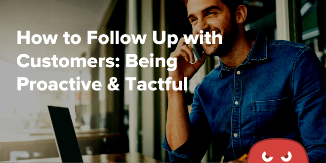 How to Follow Up with Customers: Being Proactive & Tactful