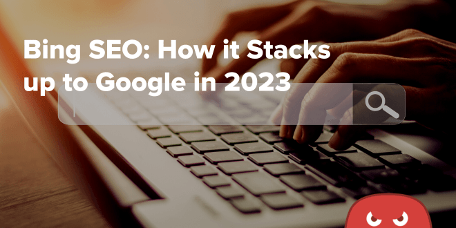 Bing SEO How it Stacks up to Google in 2023 
