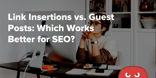 Link Insertions vs. Guest Posts Which Works Better for SEO