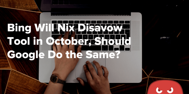 Bing Will Nix Disavow Tool in October, Should Google Do the Same?
