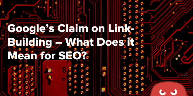 Google’s Claim on Link-Building – What Does it Mean for SEO?
