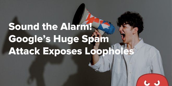Sound the Alarm! Google’s Huge Spam Attack Exposes Loopholes
