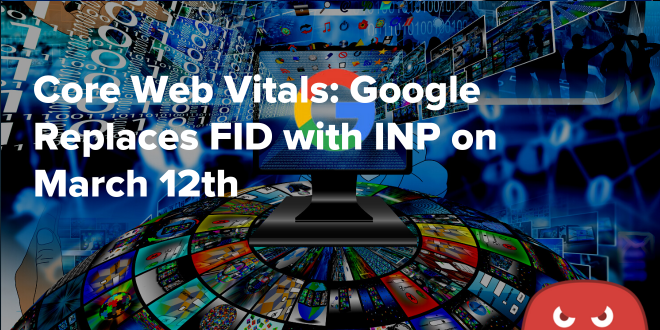 Core Web Vitals: Google Replaces FID with INP on March 12th