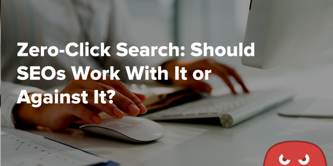 Zero-Click Search: Should SEOs Work With It or Against It?