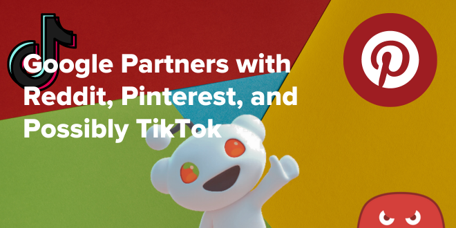 Google Partners with Reddit, Pinterest, and Possibly TikTok 