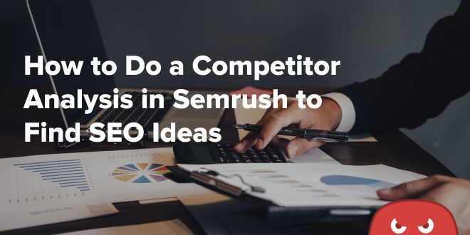 How to Do a Competitor Analysis in Semrush to Find SEO Ideas