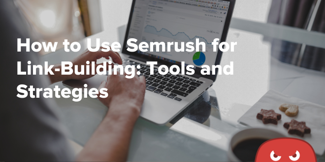 How to Use Semrush for Link-Building: Tools and Strategies