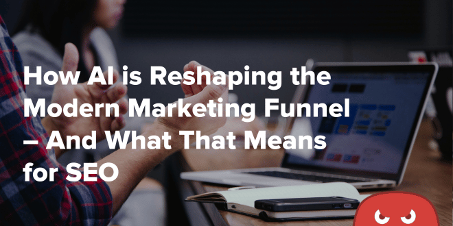 How AI is Reshaping the Modern Marketing Funnel – And What That Means for SEO 