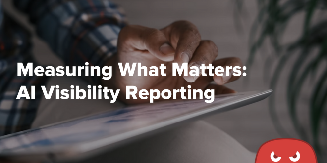 Measuring What Matters AI Visibility Reporting 