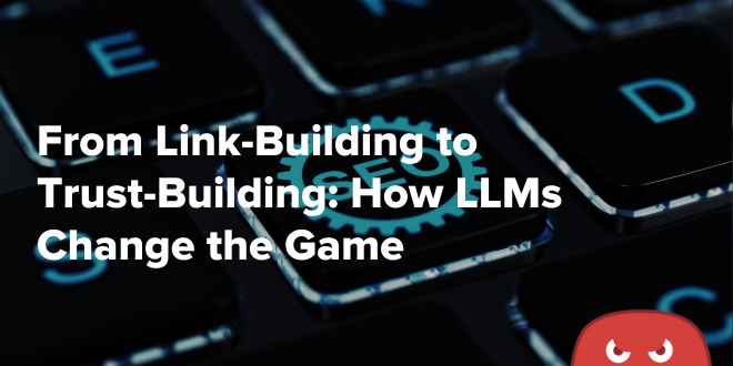 From Link-Building to Trust-Building How LLMs Change the Game