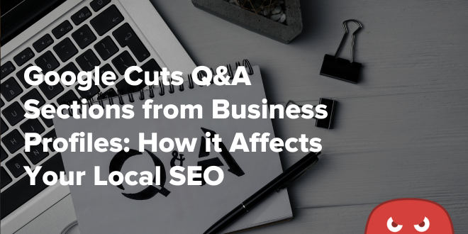 Google Cuts Q&A Sections from Business Profiles How it Affects Your Local SEO